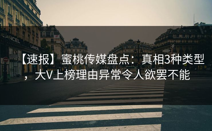 【速报】蜜桃传媒盘点:真相3种类型,大V上榜理由异常令人欲罢不能 【速报】蜜桃传媒盘点:真相3种类型,大V上榜理由异常令人欲罢不能