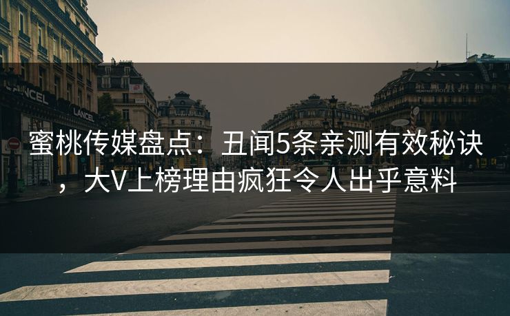 蜜桃传媒盘点：丑闻5条亲测有效秘诀，大V上榜理由疯狂令人出乎意料