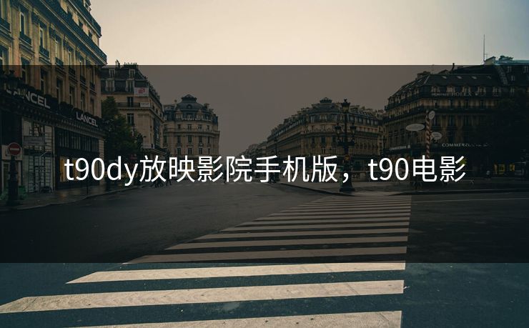 t90dy放映影院手机版,t90电影 t90dy放映影院手机版,t90电影