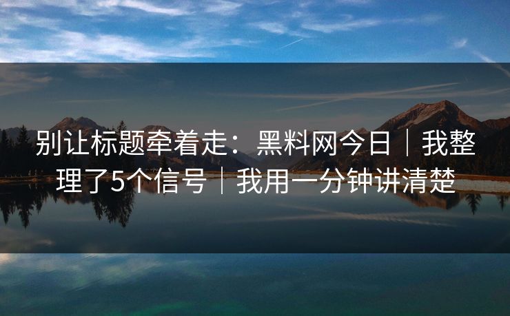 别让标题牵着走:黑料网今日|我整理了5个信号|我用一分钟讲清楚 别让标题牵着走:黑料网今日|我整理了5个信号|我用一分钟讲清楚