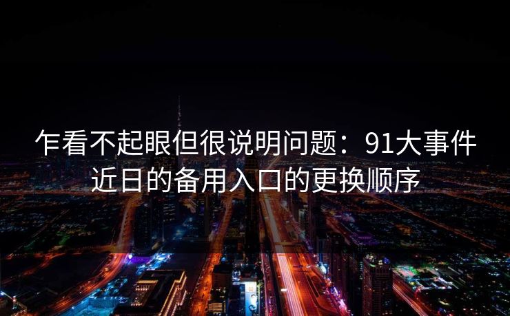 乍看不起眼但很说明问题：91大事件近日的备用入口的更换顺序