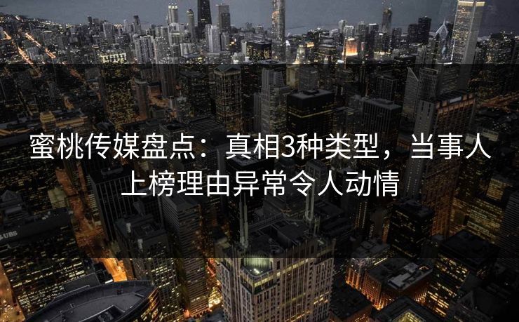 蜜桃传媒盘点:真相3种类型,当事人上榜理由异常令人动情 蜜桃传媒盘点:真相3种类型,当事人上榜理由异常令人动情