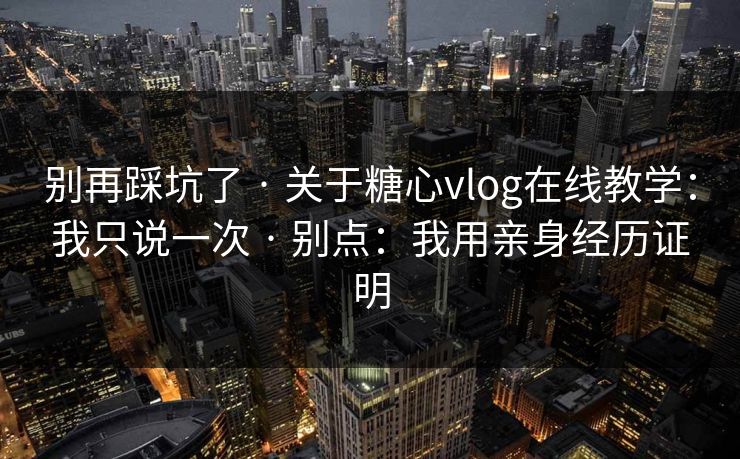 别再踩坑了 · 关于糖心vlog在线教学:我只说一次 · 别点:我用亲身经历证明 别再踩坑了 · 关于糖心vlog在线教学:我只说一次 · 别点:我用亲身经历证明