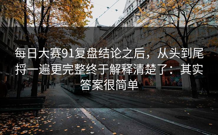 每日大赛91复盘结论之后,从头到尾捋一遍更完整终于解释清楚了:其实答案很简单 每日大赛91复盘结论之后,从头到尾捋一遍更完整终于解释清楚了:其实答案很简单