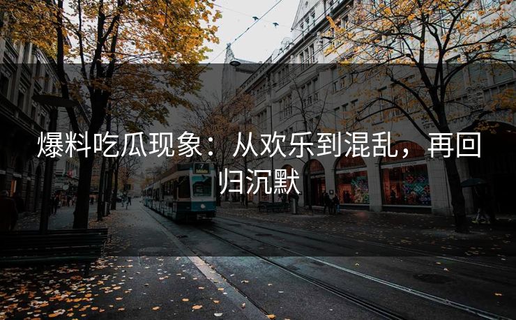爆料吃瓜现象：从欢乐到混乱，再回归沉默